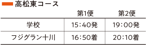 高松東コース　第1便　学校15：40発　フジグラン十川16：50着　第2便　学校19：00発　フジグラン十川20：10着